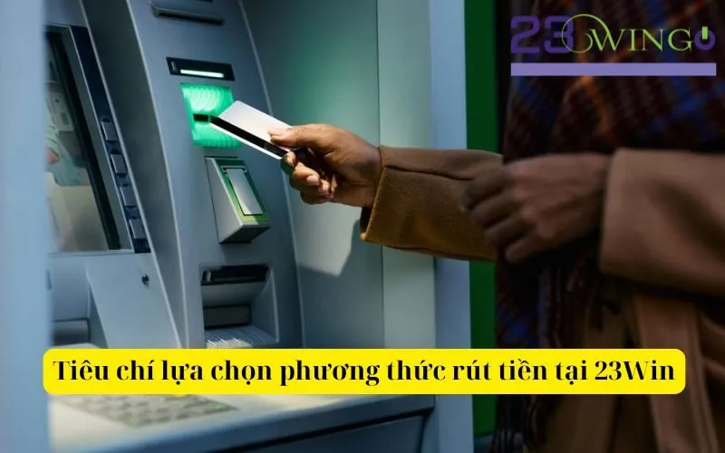 Tiêu chí lựa chọn phương thức rút tiền tại 23Win